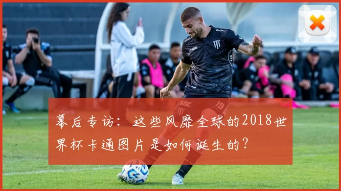 幕后专访:这些风靡全球的2018世界杯卡通图片是如何诞生的?