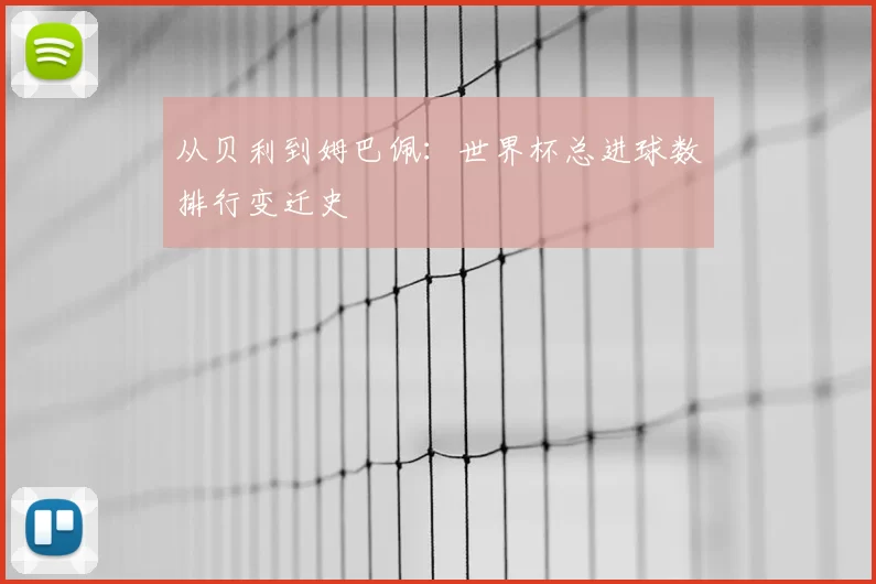 从贝利到姆巴佩:世界杯总进球数排行变迁史