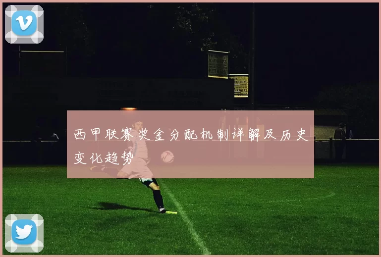 西甲联赛奖金分配机制详解及历史变化趋势