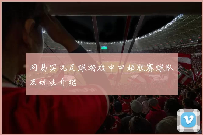 网易实况足球游戏中中超联赛球队及玩法介绍