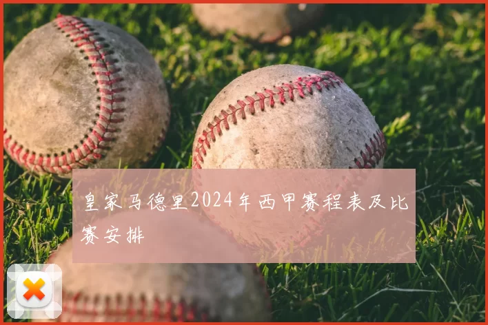 皇家马德里2024年西甲赛程表及比赛安排