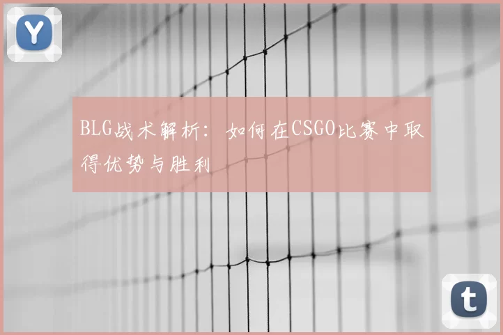 BLG战术解析：如何在CSGO比赛中取得优势与胜利