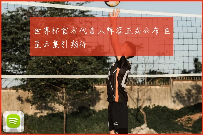 世界杯官方代言人阵容正式公布 巨星云集引期待