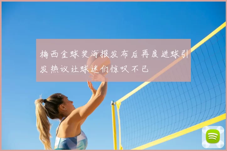 梅西金球奖海报发布后再度进球引发热议让球迷们惊叹不已