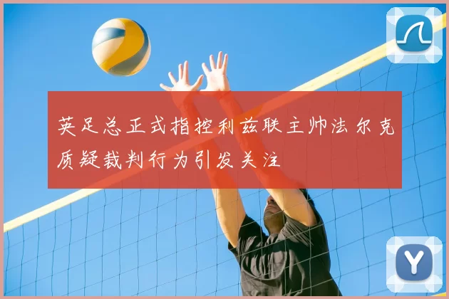 英足总正式指控利兹联主帅法尔克质疑裁判行为引发关注