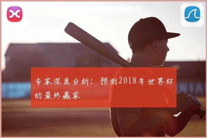 专家深度分析：预测2018年世界杯的最终赢家