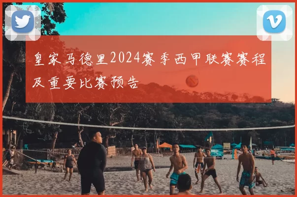 皇家马德里2024赛季西甲联赛赛程及重要比赛预告