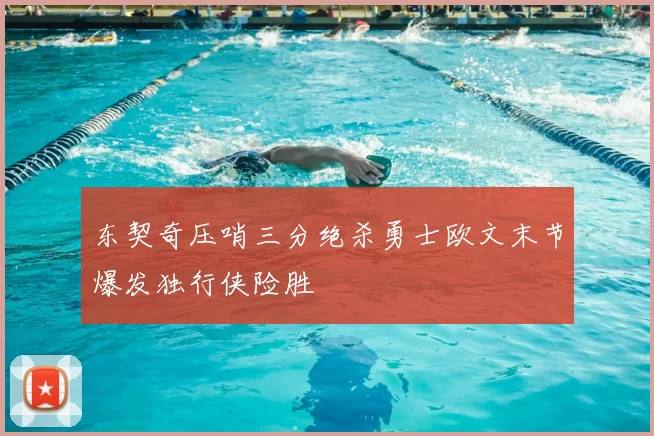 东契奇压哨三分绝杀勇士欧文末节爆发独行侠险胜