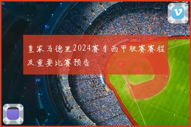 皇家马德里2024赛季西甲联赛赛程及重要比赛预告