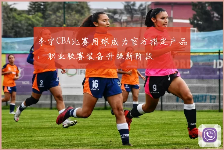 李宁CBA比赛用球成为官方指定产品,职业联赛装备升级新阶段