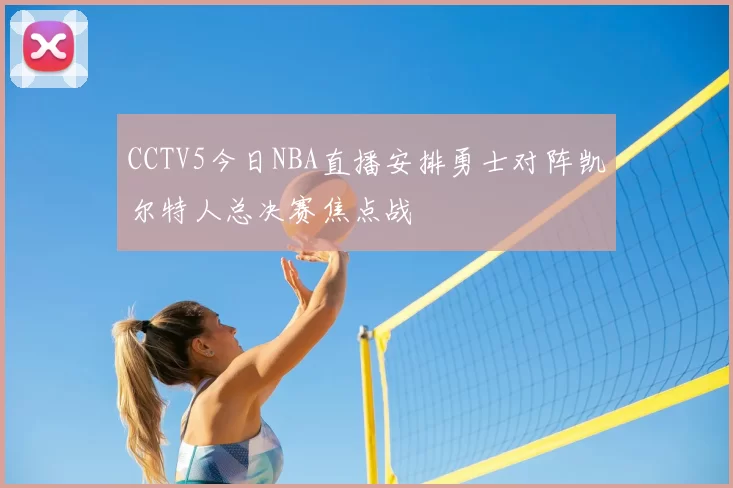 CCTV5今日NBA直播安排勇士对阵凯尔特人总决赛焦点战