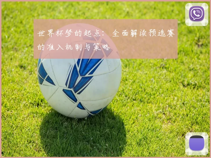世界杯梦的起点:全面解读预选赛的准入机制与策略