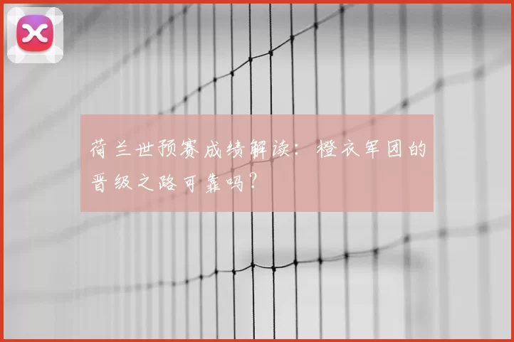 荷兰世预赛成绩解读:橙衣军团的晋级之路可靠吗?
