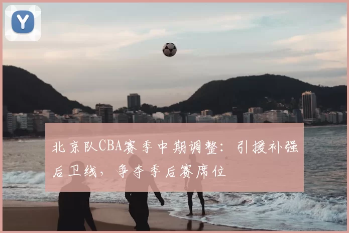 北京队CBA赛季中期调整：引援补强后卫线，争夺季后赛席位