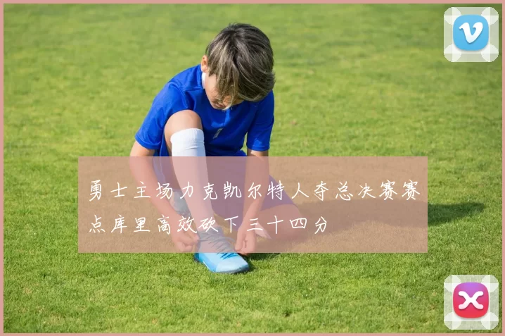勇士主场力克凯尔特人夺总决赛赛点库里高效砍下三十四分