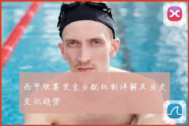 西甲联赛奖金分配机制详解及历史变化趋势