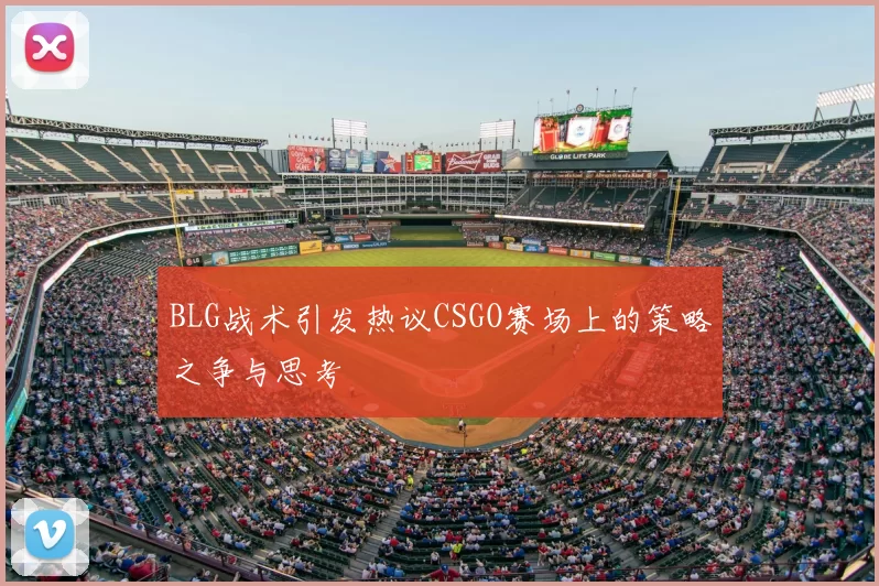 BLG战术引发热议CSGO赛场上的策略之争与思考