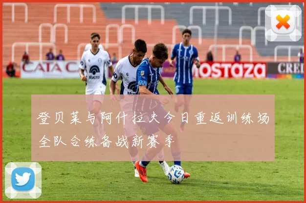 登贝莱与阿什拉夫今日重返训练场全队合练备战新赛季