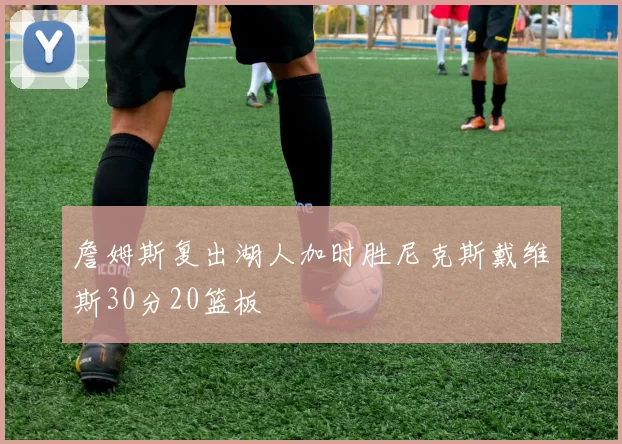 詹姆斯复出湖人加时胜尼克斯戴维斯30分20篮板