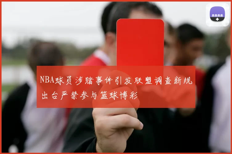 NBA球员涉赌事件引发联盟调查新规出台严禁参与篮球博彩