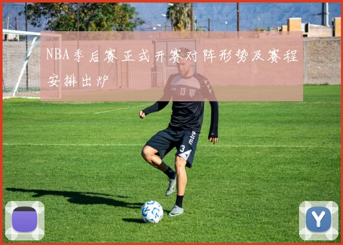 NBA季后赛正式开赛对阵形势及赛程安排出炉