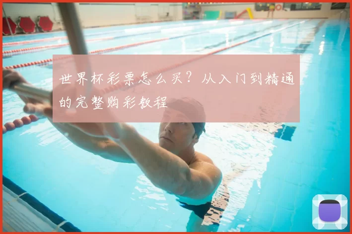 世界杯彩票怎么买?从入门到精通的完整购彩教程