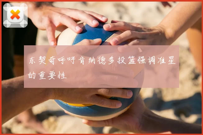 东契奇呼吁肯纳德多投篮强调准星的重要性
