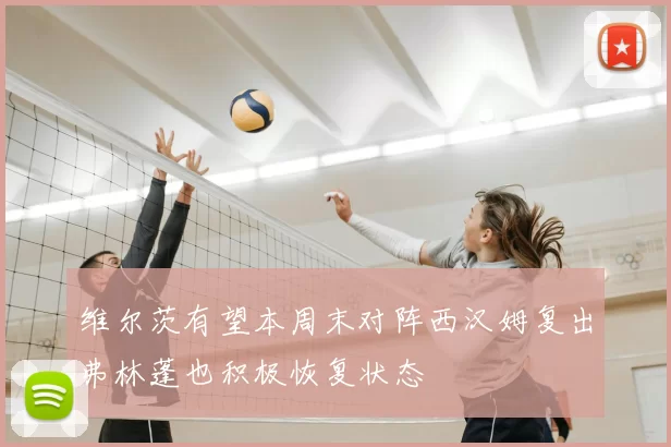 维尔茨有望本周末对阵西汉姆复出弗林蓬也积极恢复状态
