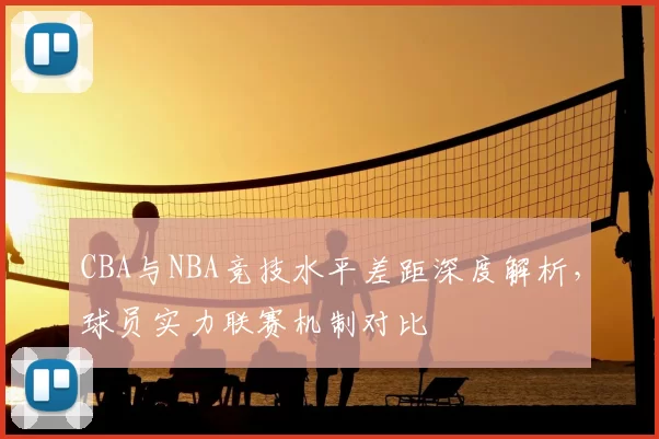 CBA与NBA竞技水平差距深度解析，球员实力联赛机制对比