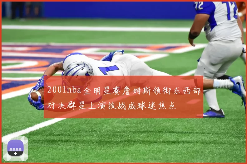 2001nba全明星赛詹姆斯领衔东西部对决群星上演技战成球迷焦点