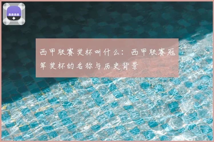 西甲联赛奖杯叫什么:西甲联赛冠军奖杯的名称与历史背景