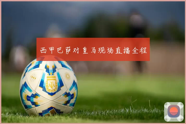 西甲巴萨对皇马现场直播全程