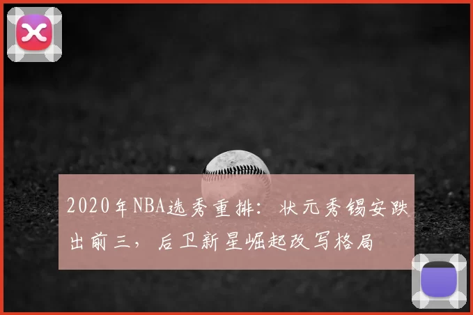 2020年NBA选秀重排:状元秀锡安跌出前三,后卫新星崛起改写格局