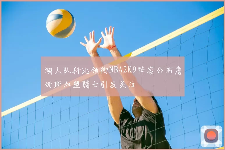 湖人队科比领衔NBA2K9阵容公布詹姆斯加盟骑士引发关注
