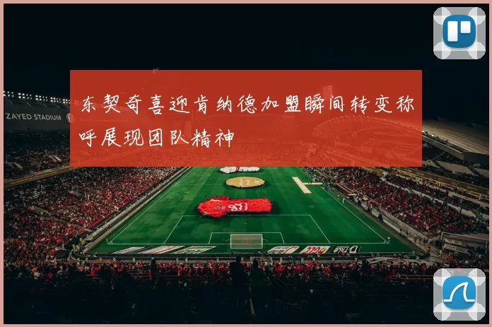 东契奇喜迎肯纳德加盟瞬间转变称呼展现团队精神