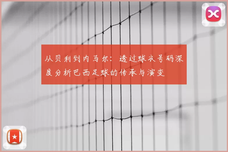 从贝利到内马尔:透过球衣号码深度分析巴西足球的传承与演变