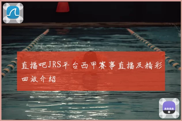 直播吧JRS平台西甲赛事直播及精彩回放介绍