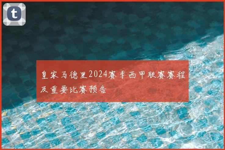 皇家马德里2024赛季西甲联赛赛程及重要比赛预告
