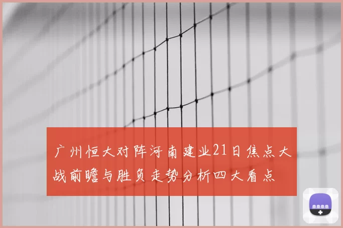 广州恒大对阵河南建业21日焦点大战前瞻与胜负走势分析四大看点