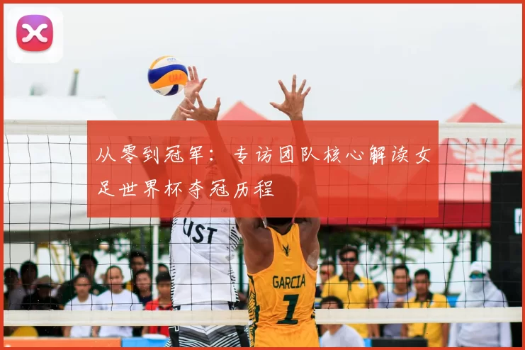 从零到冠军:专访团队核心解读女足世界杯夺冠历程
