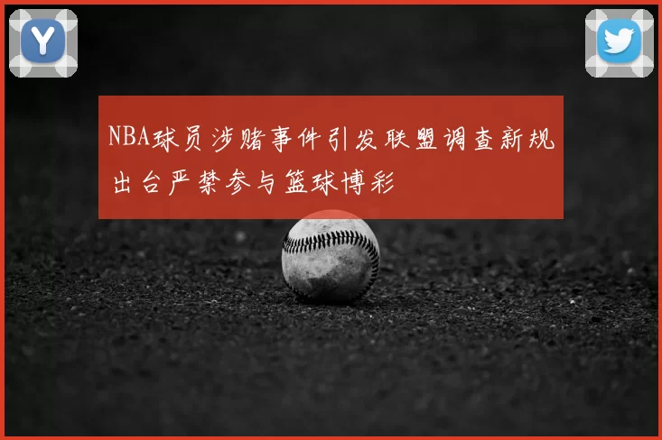 NBA球员涉赌事件引发联盟调查新规出台严禁参与篮球博彩