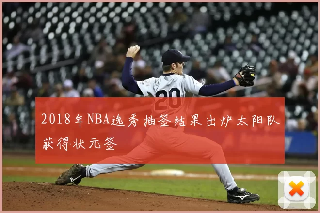 2018年NBA选秀抽签结果出炉太阳队获得状元签