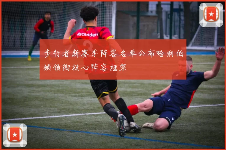 步行者新赛季阵容名单公布哈利伯顿领衔核心阵容框架
