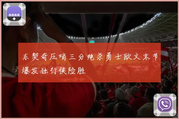 东契奇压哨三分绝杀勇士欧文末节爆发独行侠险胜