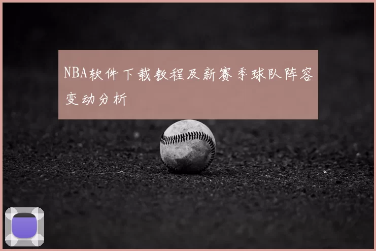 NBA软件下载教程及新赛季球队阵容变动分析