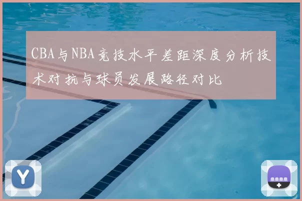 CBA与NBA竞技水平差距深度分析技术对抗与球员发展路径对比