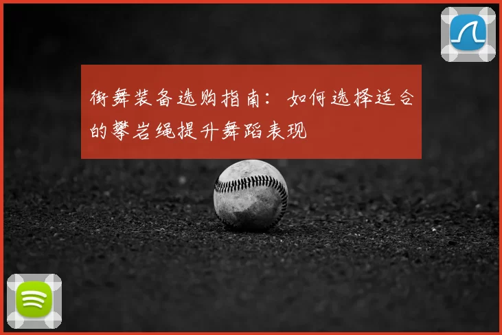 街舞装备选购指南:如何选择适合的攀岩绳提升舞蹈表现