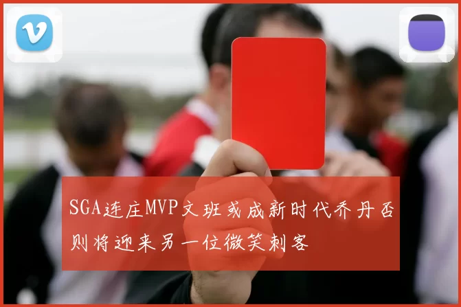 SGA连庄MVP文班或成新时代乔丹否则将迎来另一位微笑刺客
