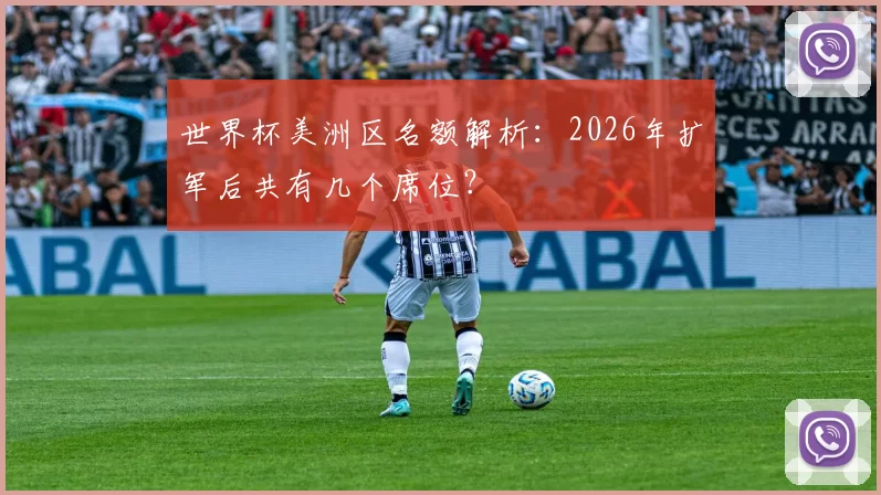 世界杯美洲区名额解析:2026年扩军后共有几个席位?
