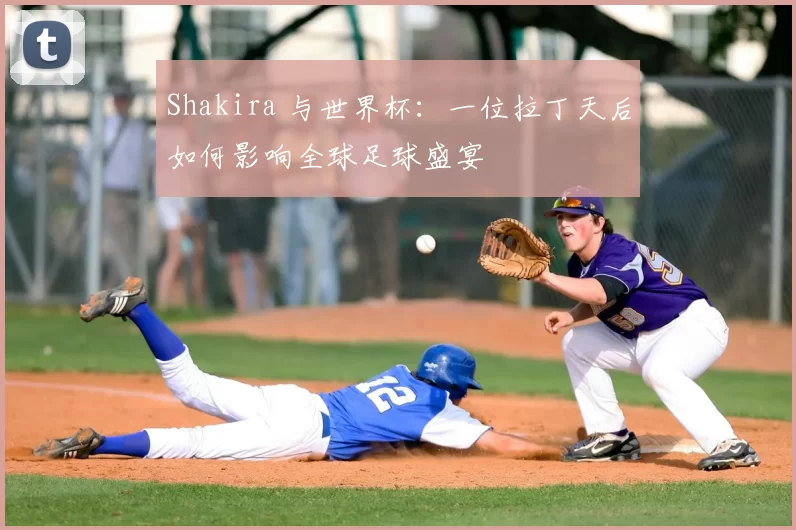 Shakira 与世界杯:一位拉丁天后如何影响全球足球盛宴